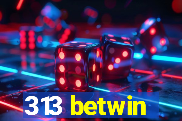 313 betwin
